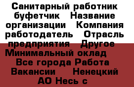 Санитарный работник-буфетчик › Название организации ­ Компания-работодатель › Отрасль предприятия ­ Другое › Минимальный оклад ­ 1 - Все города Работа » Вакансии   . Ненецкий АО,Несь с.